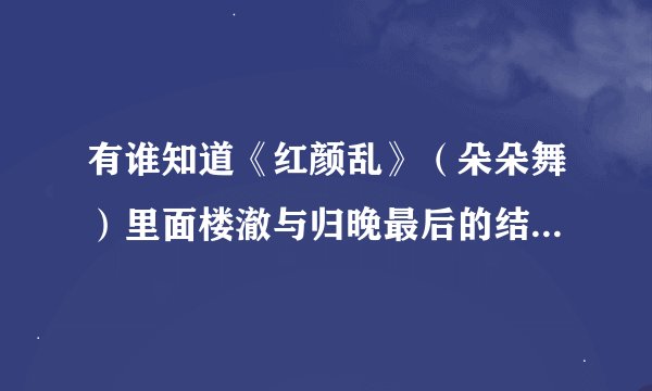 有谁知道《红颜乱》（朵朵舞）里面楼澈与归晚最后的结局是怎样的？