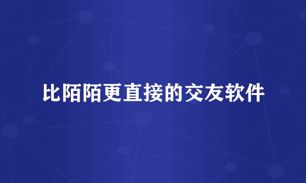 比陌陌更直接的交友软件