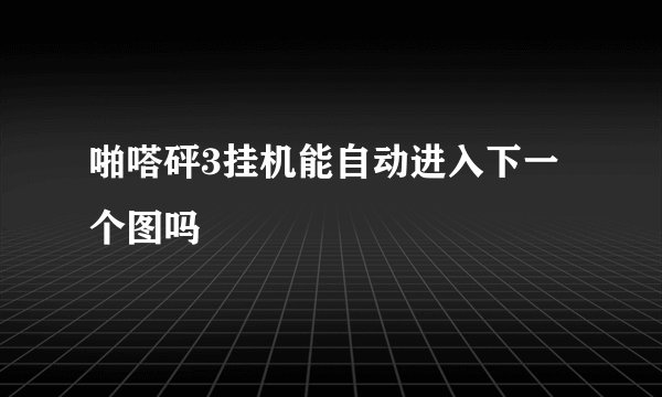 啪嗒砰3挂机能自动进入下一个图吗