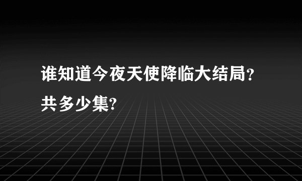谁知道今夜天使降临大结局？共多少集?
