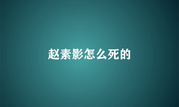 赵素影怎么死的