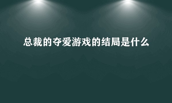 总裁的夺爱游戏的结局是什么