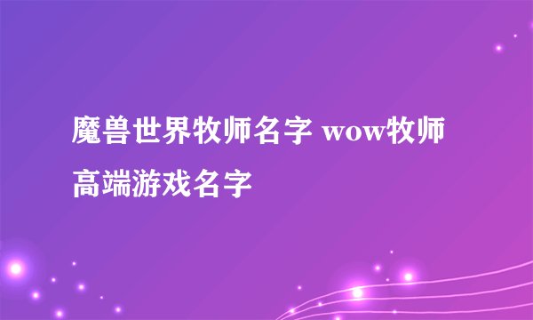 魔兽世界牧师名字 wow牧师高端游戏名字