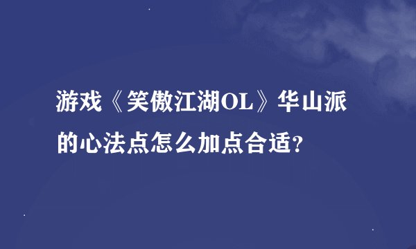 游戏《笑傲江湖OL》华山派的心法点怎么加点合适？