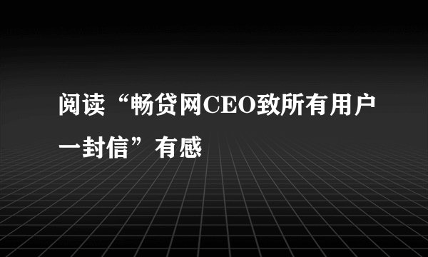 阅读“畅贷网CEO致所有用户一封信”有感