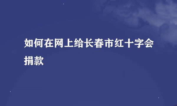 如何在网上给长春市红十字会捐款