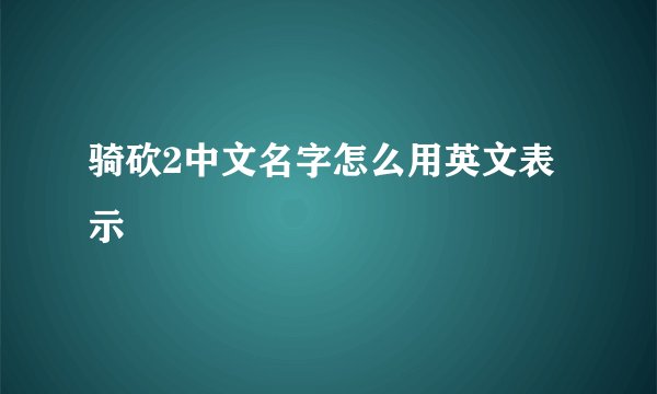 骑砍2中文名字怎么用英文表示
