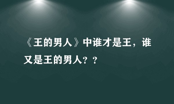 《王的男人》中谁才是王，谁又是王的男人？？