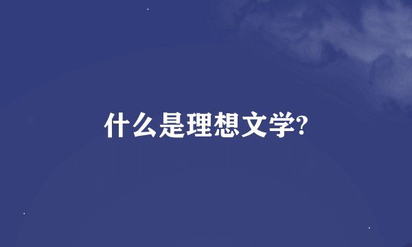 什么是理想文学?