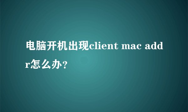 电脑开机出现client mac addr怎么办？