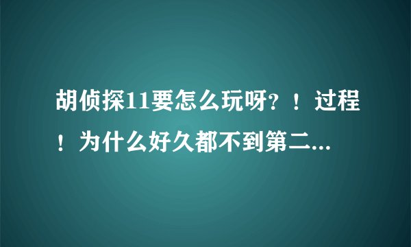胡侦探11要怎么玩呀？！过程！为什么好久都不到第二天呢？怎么睡觉啊？