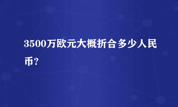 3500万欧元大概折合多少人民币?