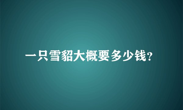 一只雪貂大概要多少钱？