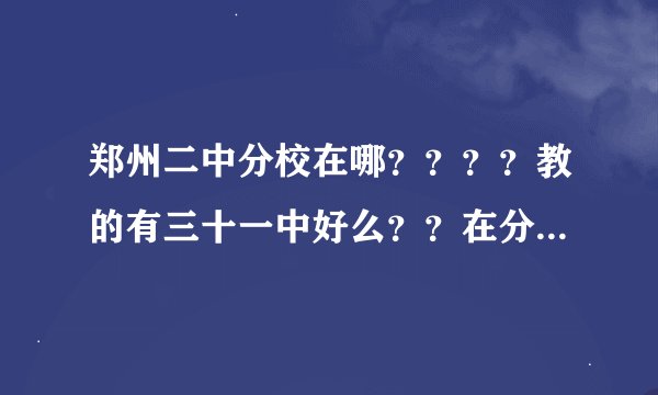 郑州二中分校在哪？？？？教的有三十一中好么？？在分校能进总校么？？