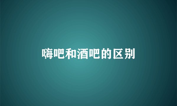 嗨吧和酒吧的区别