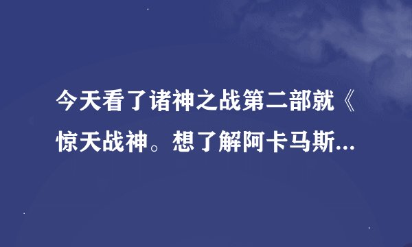 今天看了诸神之战第二部就《惊天战神。想了解阿卡马斯，但为什么百度不到任何关于 阿卡马斯 的信息。