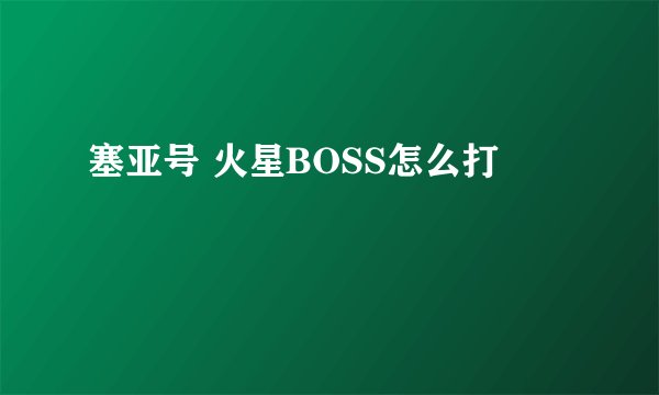塞亚号 火星BOSS怎么打