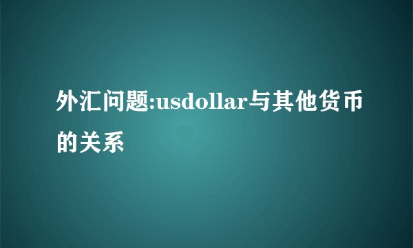 外汇问题:usdollar与其他货币的关系