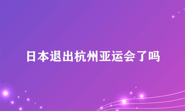 日本退出杭州亚运会了吗