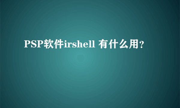 PSP软件irshell 有什么用？