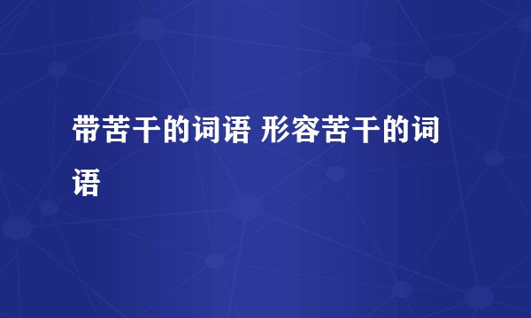 带苦干的词语 形容苦干的词语