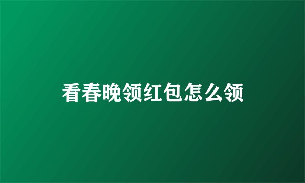 看春晚领红包怎么领
