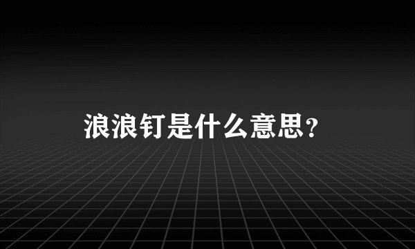 浪浪钉是什么意思？