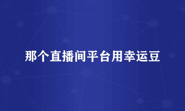 那个直播间平台用幸运豆