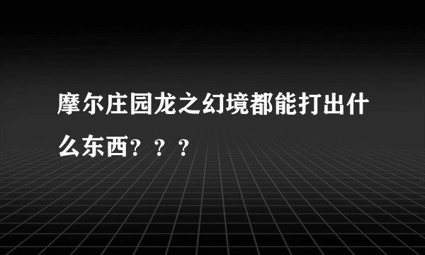 摩尔庄园龙之幻境都能打出什么东西？？？