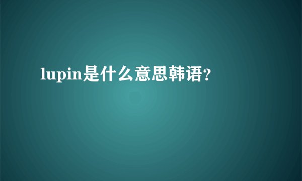lupin是什么意思韩语？