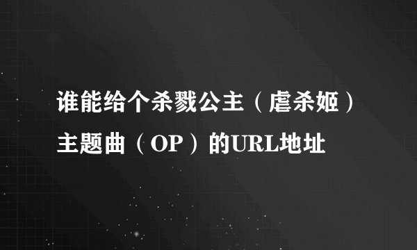 谁能给个杀戮公主（虐杀姬）主题曲（OP）的URL地址