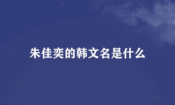 朱佳奕的韩文名是什么