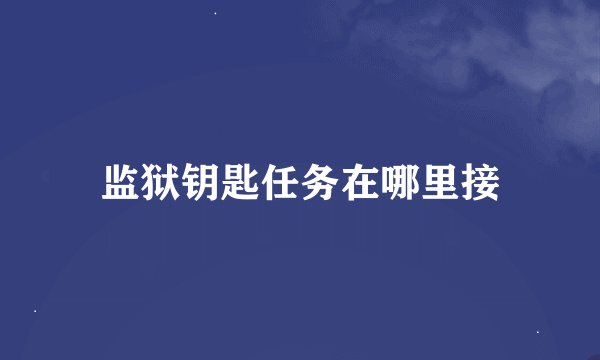 监狱钥匙任务在哪里接