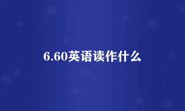 6.60英语读作什么