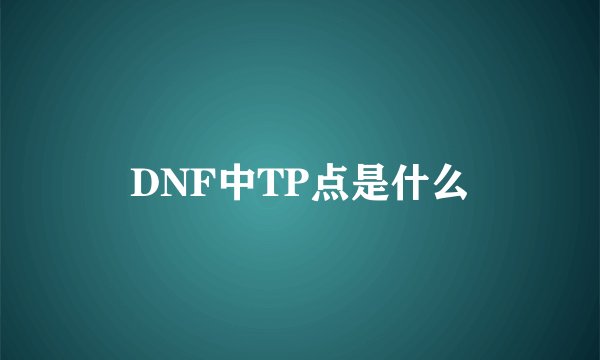 DNF中TP点是什么