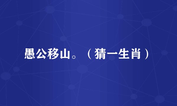 愚公移山。（猜一生肖）