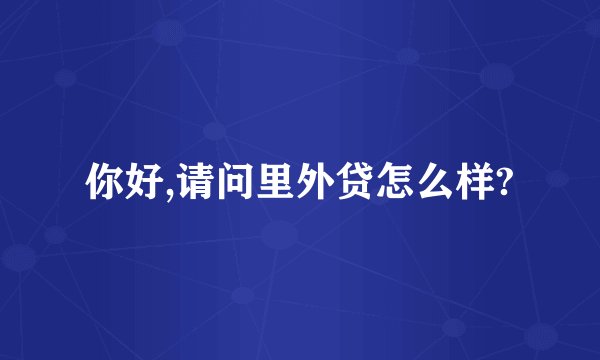 你好,请问里外贷怎么样?