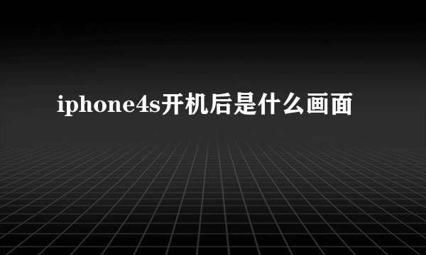 iphone4s开机后是什么画面