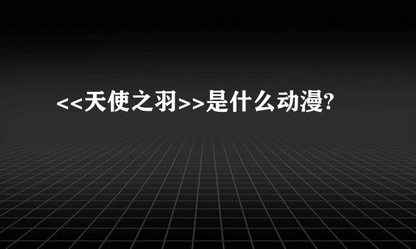 <<天使之羽>>是什么动漫?