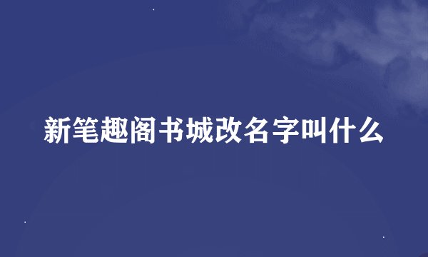 新笔趣阁书城改名字叫什么