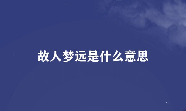 故人梦远是什么意思