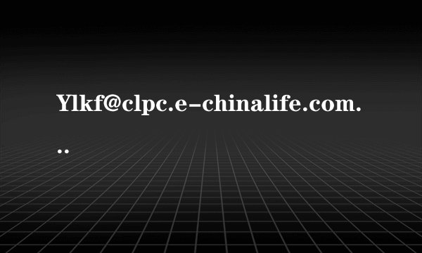 Ylkf@clpc.e-chinalife.com是哪的网址