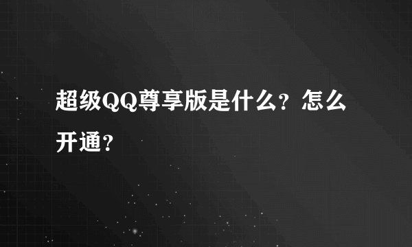超级QQ尊享版是什么？怎么开通？