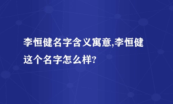 李恒健名字含义寓意,李恒健这个名字怎么样?