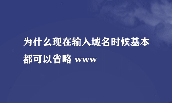 为什么现在输入域名时候基本都可以省略 www