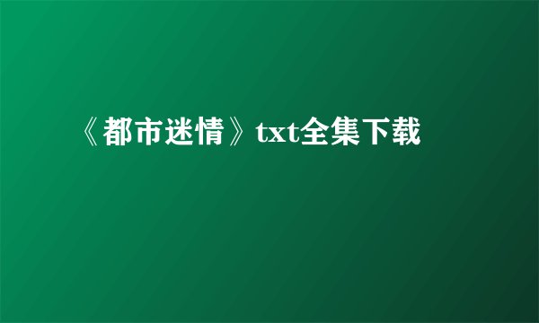 《都市迷情》txt全集下载