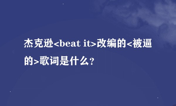 杰克逊<beat it>改编的<被逼的>歌词是什么？