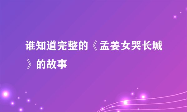 谁知道完整的《孟姜女哭长城》的故事