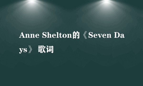 Anne Shelton的《Seven Days》 歌词