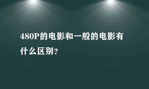 480P的电影和一般的电影有什么区别？
